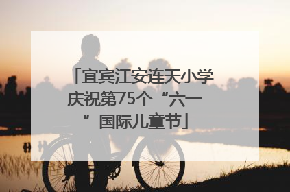 宜宾江安连天小学庆祝第75个“六一”国际儿童节