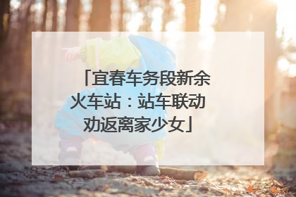 宜春车务段新余火车站：站车联动劝返离家少女
