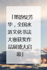 墨韵绽芳华，全国水浒文化书法大赛获奖作品展盛大启幕