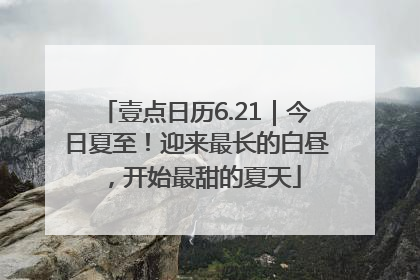 壹点日历6.21｜今日夏至！迎来最长的白昼，开始最甜的夏天