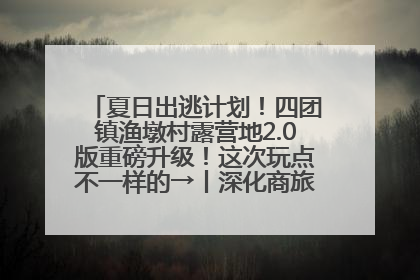 夏日出逃计划！四团镇渔墩村露营地2.0版重磅升级！这次玩点不一样的→丨深化商旅文体农展融合