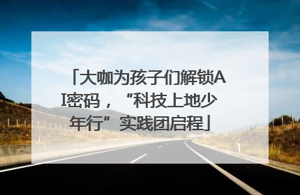 大咖为孩子们解锁AI密码，“科技上地少年行”实践团启程