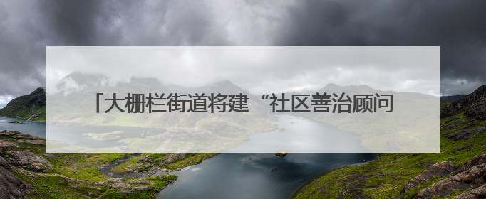 大栅栏街道将建“社区善治顾问团”，吸纳外卖小哥等社会力量