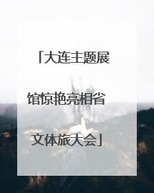 大连主题展馆惊艳亮相省文体旅大会