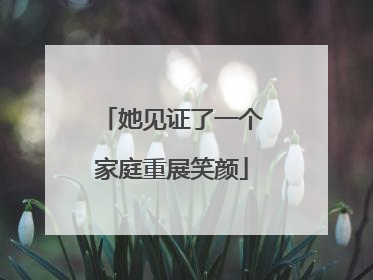 她见证了一个家庭重展笑颜