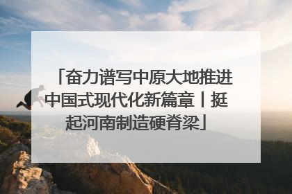 奋力谱写中原大地推进中国式现代化新篇章丨挺起河南制造硬脊梁