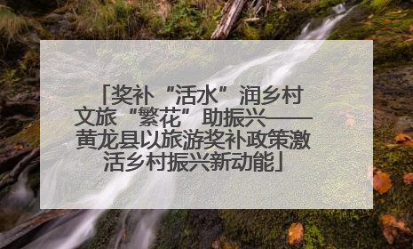 奖补“活水”润乡村 文旅“繁花”助振兴——黄龙县以旅游奖补政策激活乡村振兴新动能