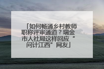 如何畅通乡村教师职称评审通道？瑞金市人社局这样回应“问计江西”网友