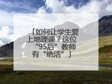 如何让学生爱上地理课？这位“95后”教师有“绝活”