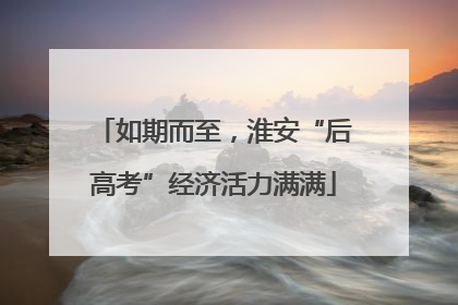 如期而至，淮安“后高考”经济活力满满