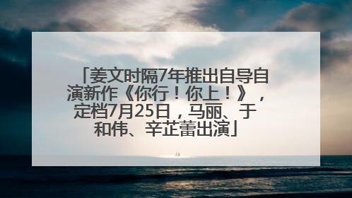 姜文时隔7年推出自导自演新作《你行！你上！》，定档7月25日，马丽、于和伟、辛芷蕾出演