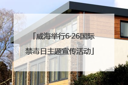 威海举行6·26国际禁毒日主题宣传活动