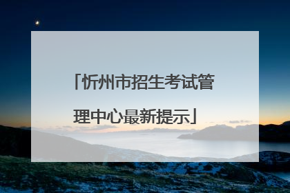 忻州市招生考试管理中心最新提示