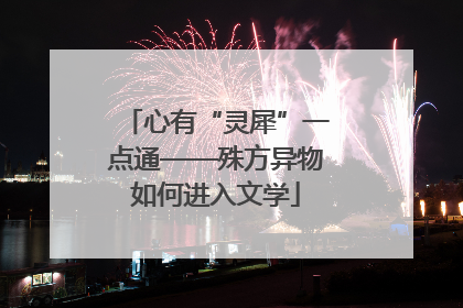 心有“灵犀”一点通——殊方异物如何进入文学