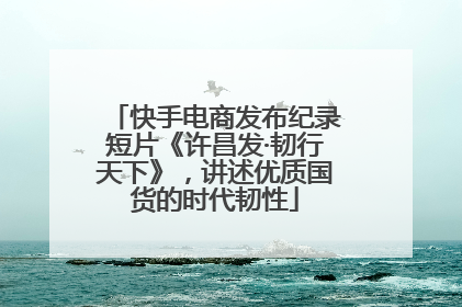 快手电商发布纪录短片《许昌发·韧行天下》，讲述优质国货的时代韧性