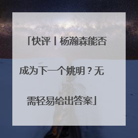 快评丨杨瀚森能否成为下一个姚明？无需轻易给出答案