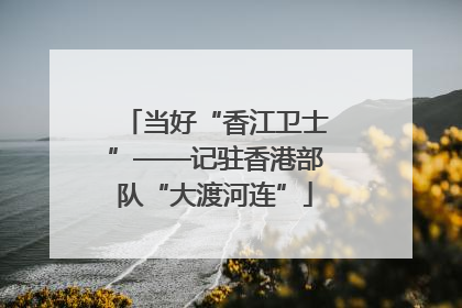 当好“香江卫士”——记驻香港部队“大渡河连”
