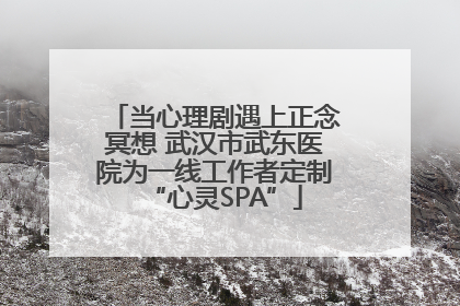 当心理剧遇上正念冥想 武汉市武东医院为一线工作者定制“心灵SPA”