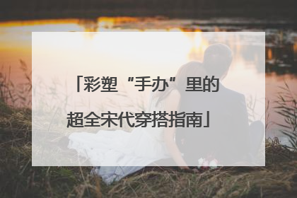 彩塑“手办”里的超全宋代穿搭指南
