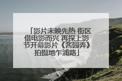 影片未映先热 街区借电影而兴 再探上影节开幕影片《酱园弄》拍摄地乍浦路