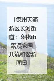 德州天衢新区长河街道：文化雨露浸家园 共筑和谐新图景