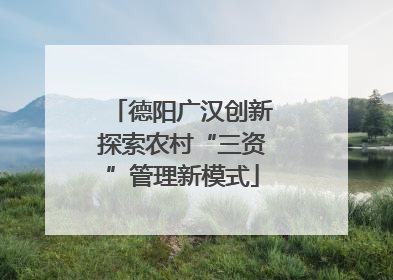 德阳广汉创新探索农村“三资”管理新模式
