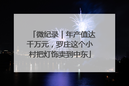 微纪录｜年产值达千万元，罗庄这个小村把灯饰卖到中东