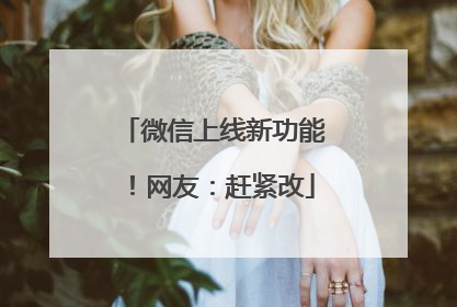 微信上线新功能！网友：赶紧改
