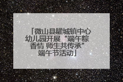 微山县驩城镇中心幼儿园开展“端午粽香情 师生共传承”端午节活动