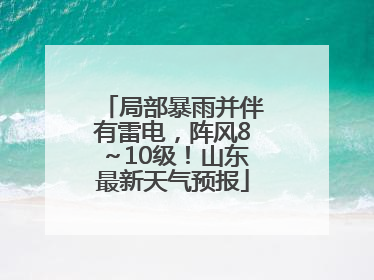 局部暴雨并伴有雷电，阵风8～10级！山东最新天气预报