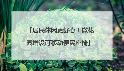居民休闲更舒心！微花园增设可移动便民座椅