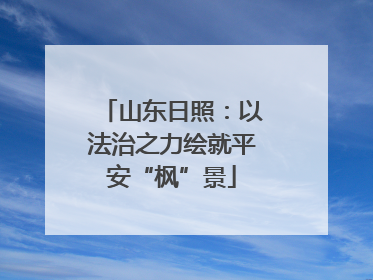 山东日照：以法治之力绘就平安“枫”景