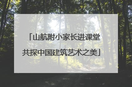 山航附小家长进课堂 共探中国建筑艺术之美