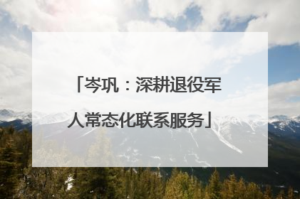 岑巩：深耕退役军人常态化联系服务