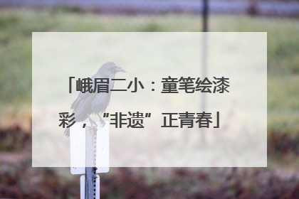 峨眉二小：童笔绘漆彩，“非遗”正青春
