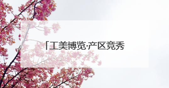 工美博览·产区竞秀｜“百工之乡”传古技 三年成果显新篇