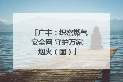 广丰：织密燃气安全网 守护万家烟火（图）