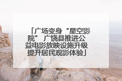 广场变身“星空影院” 广饶县推进公益电影放映设施升级提升居民观影体验