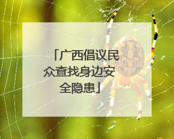 广西倡议民众查找身边安全隐患