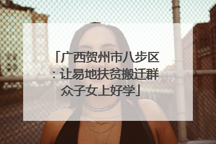 广西贺州市八步区：让易地扶贫搬迁群众子女上好学