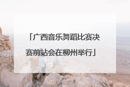 广西音乐舞蹈比赛决赛前站会在柳州举行