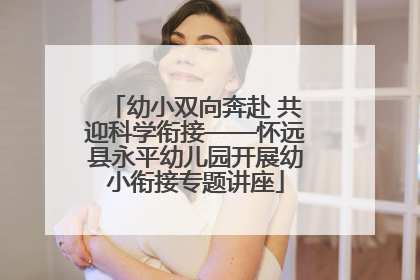 幼小双向奔赴 共迎科学衔接——怀远县永平幼儿园开展幼小衔接专题讲座
