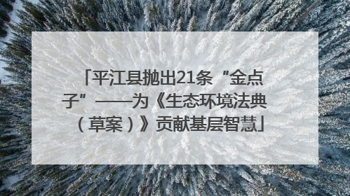 平江县抛出21条“金点子”——为《生态环境法典（草案）》贡献基层智慧