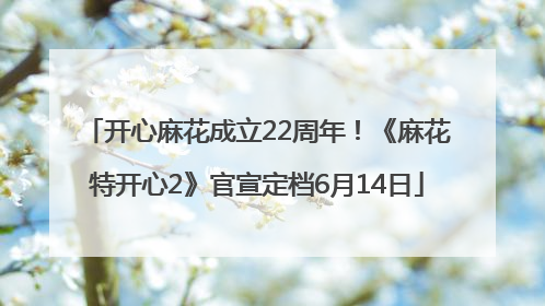 开心麻花成立22周年！《麻花特开心2》官宣定档6月14日