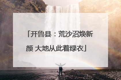 开鲁县：荒沙沼焕新颜 大地从此着绿衣