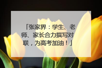 张家界：学生、老师、家长合力撰写对联，为高考加油！