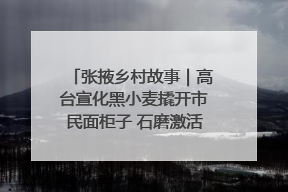 张掖乡村故事｜高台宣化黑小麦撬开市民面柜子 石磨激活村集体钱匣子