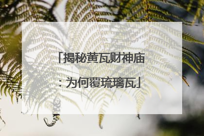 揭秘黄瓦财神庙：为何覆琉璃瓦