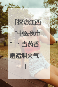 探访江西“中医夜市”：当药香邂逅烟火气