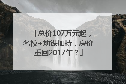 总价107万元起，名校+地铁加持，房价重回2017年？